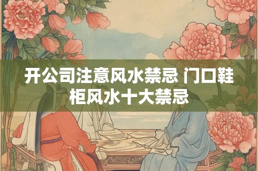 开公司注意风水禁忌 门口鞋柜风水十大禁忌