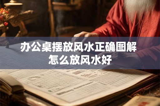 办公桌摆放风水正确图解 怎么放风水好