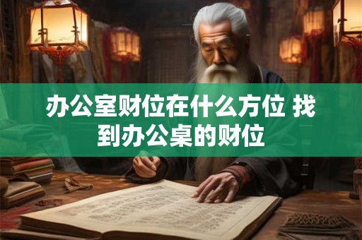 办公室财位在什么方位 找到办公桌的财位