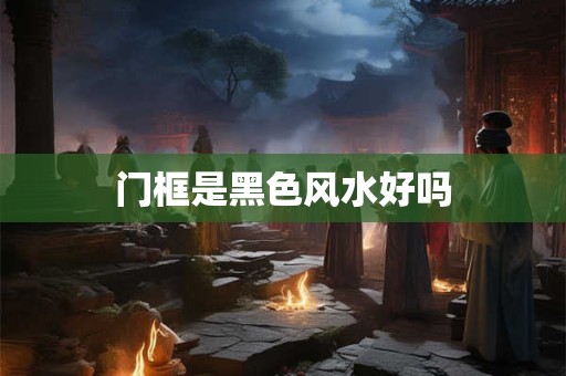 门框是黑色风水好吗
