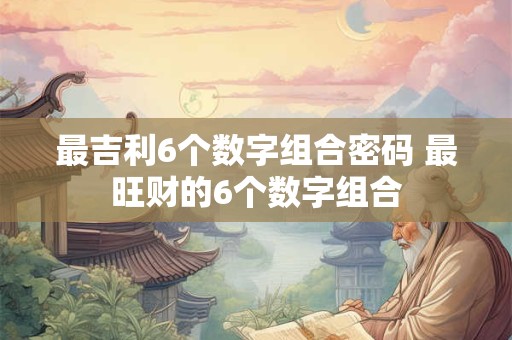 最吉利6个数字组合密码 最旺财的6个数字组合