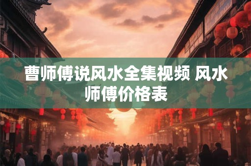 曹师傅说风水全集视频 风水师傅价格表
