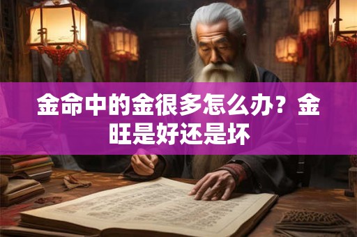 金命中的金很多怎么办？金旺是好还是坏