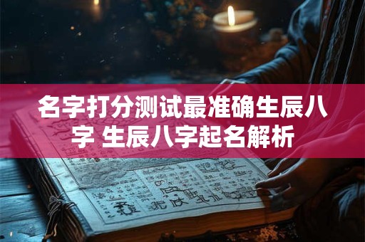 名字打分测试最准确生辰八字 生辰八字起名解析