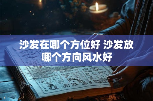 沙发在哪个方位好 沙发放哪个方向风水好