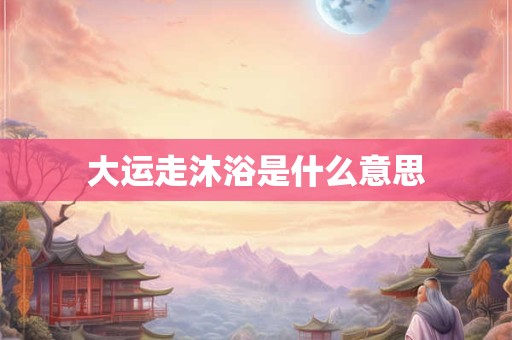 大运走沐浴是什么意思