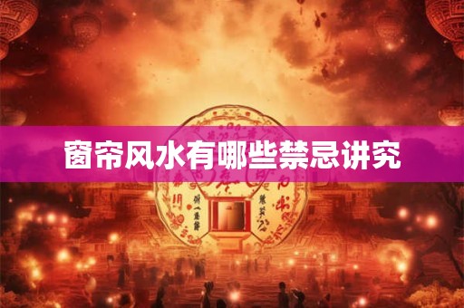 窗帘风水有哪些禁忌讲究