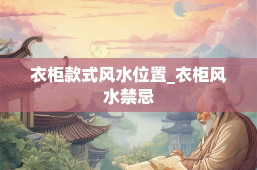 衣柜款式风水位置_衣柜风水禁忌