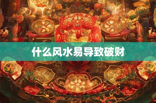 什么风水易导致破财