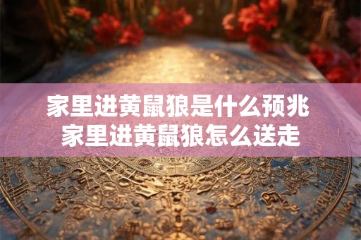 家里进黄鼠狼是什么预兆 家里进黄鼠狼怎么送走
