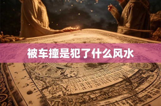 被车撞是犯了什么风水
