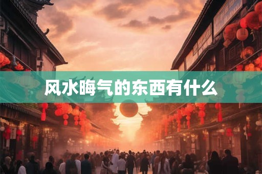 风水晦气的东西有什么
