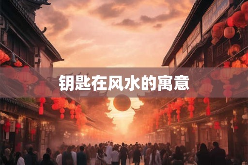 钥匙在风水的寓意