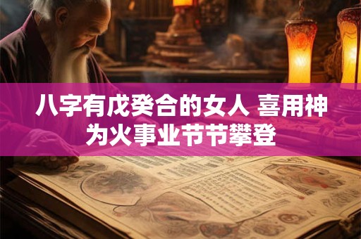 八字有戊癸合的女人 喜用神为火事业节节攀登