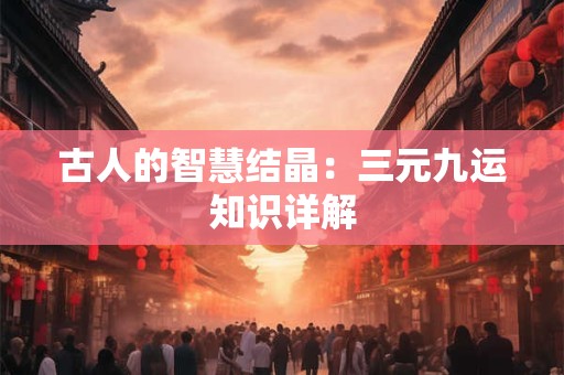 古人的智慧结晶：三元九运知识详解