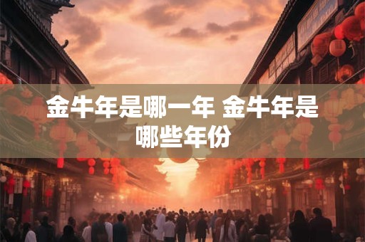 金牛年是哪一年 金牛年是哪些年份