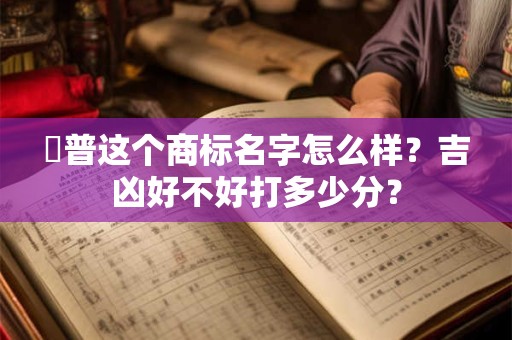 帥普这个商标名字怎么样？吉凶好不好打多少分？