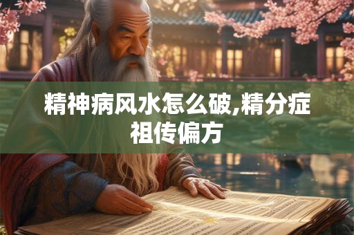 精神病风水怎么破,精分症祖传偏方