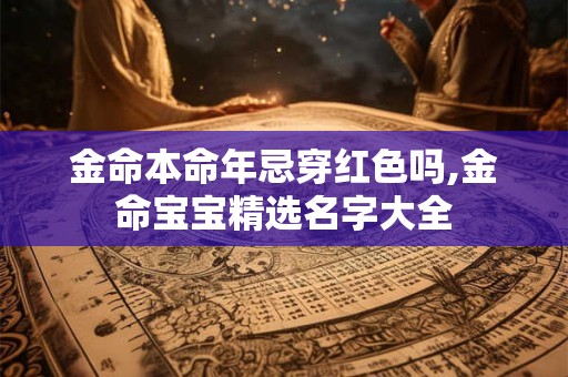金命本命年忌穿红色吗,金命宝宝精选名字大全