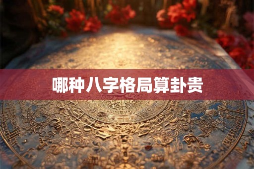哪种八字格局算卦贵