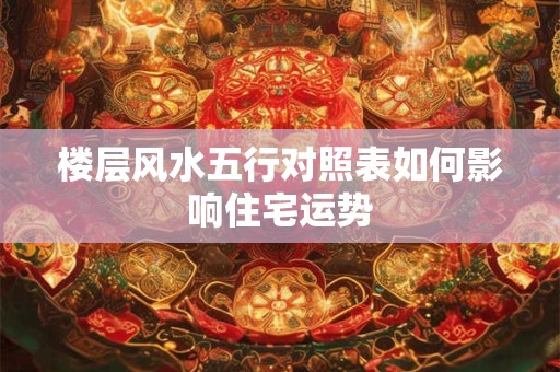 楼层风水五行对照表如何影响住宅运势