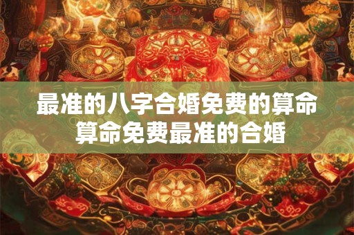 最准的八字合婚免费的算命 算命免费最准的合婚