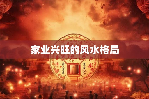 家业兴旺的风水格局