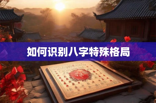 如何识别八字特殊格局