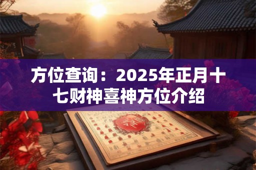 方位查询：2025年正月十七财神喜神方位介绍