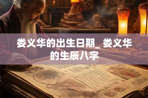 娄义华的出生日期_ 娄义华的生辰八字