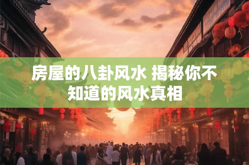 房屋的八卦风水 揭秘你不知道的风水真相