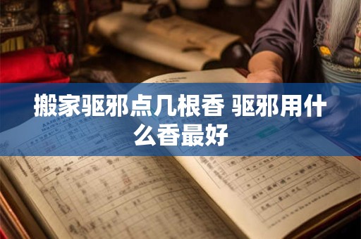 搬家驱邪点几根香 驱邪用什么香最好