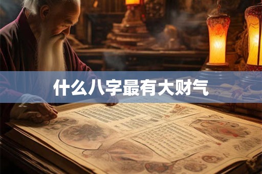 什么八字最有大财气 什么八字最有大财气