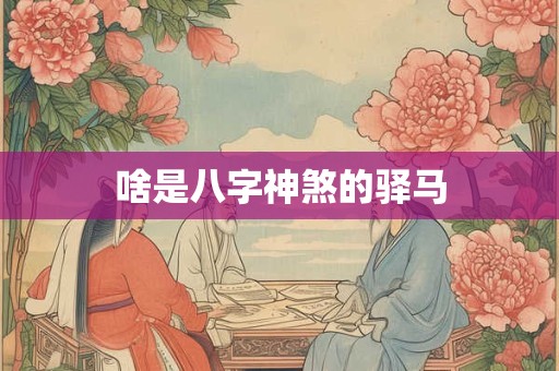 啥是八字神煞的驿马