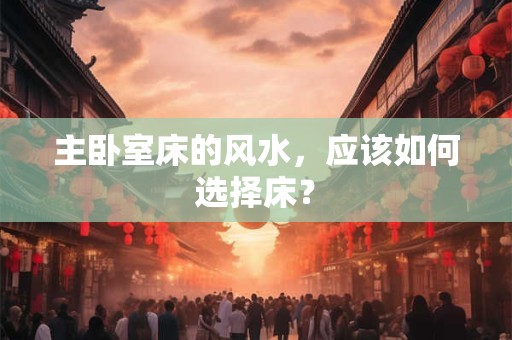 主卧室床的风水，应该如何选择床？