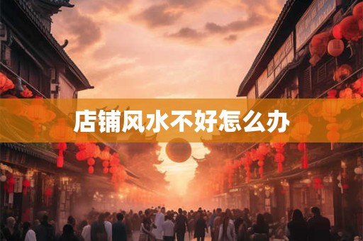 店铺风水不好怎么办