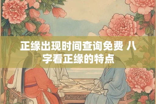 正缘出现时间查询免费 八字看正缘的特点