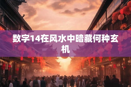 数字14在风水中暗藏何种玄机