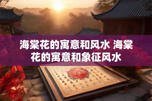 海棠花的寓意和风水 海棠花的寓意和象征风水