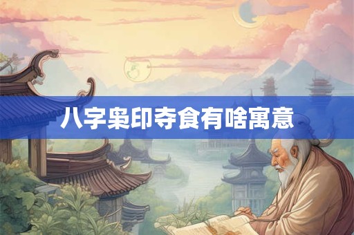 八字枭印夺食有啥寓意