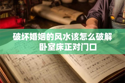 破坏婚姻的风水该怎么破解 　卧室床正对门口