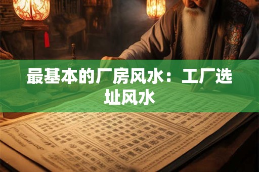 最基本的厂房风水：工厂选址风水