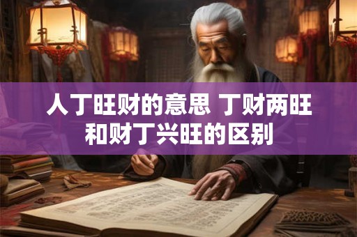 人丁旺财的意思 丁财两旺和财丁兴旺的区别