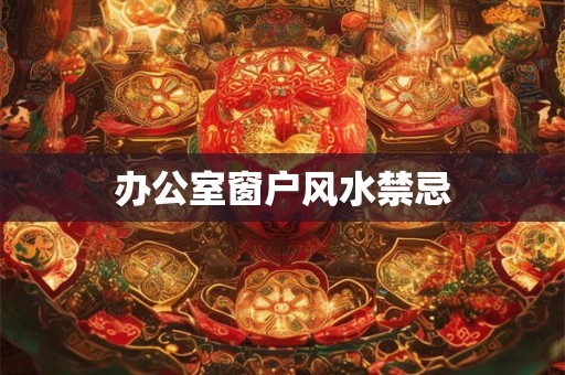 办公室窗户风水禁忌