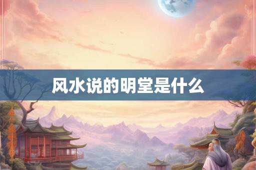 风水说的明堂是什么
