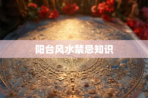 阳台风水禁忌知识