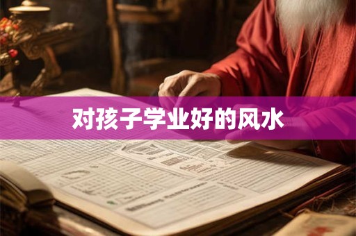 对孩子学业好的风水