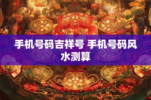 手机号码吉祥号 手机号码风水测算