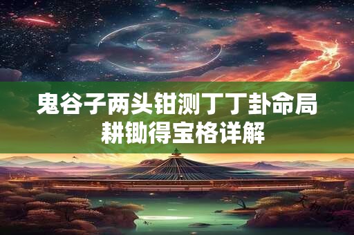 鬼谷子两头钳测丁丁卦命局  耕锄得宝格详解