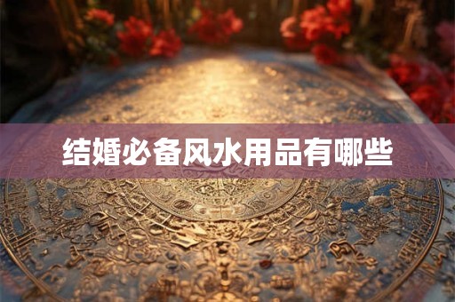 结婚必备风水用品有哪些